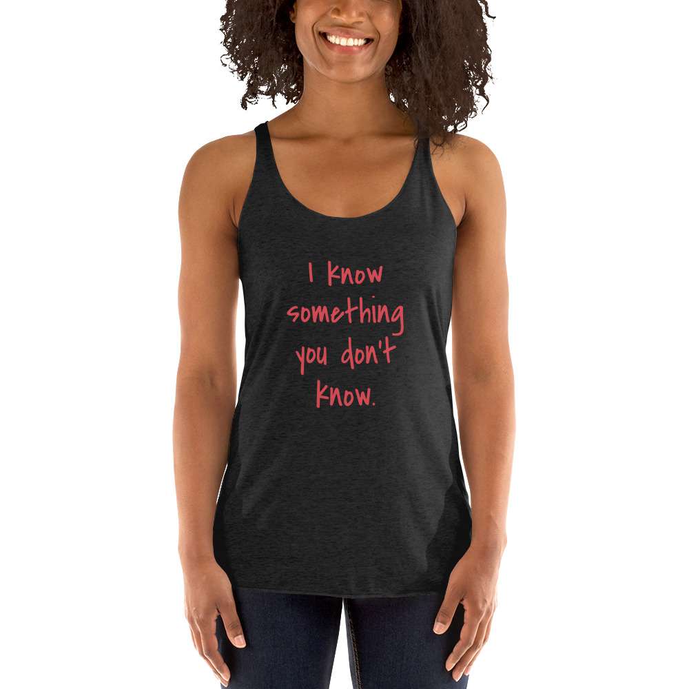 I Know Something You Don't Know Women's Racerback Tank